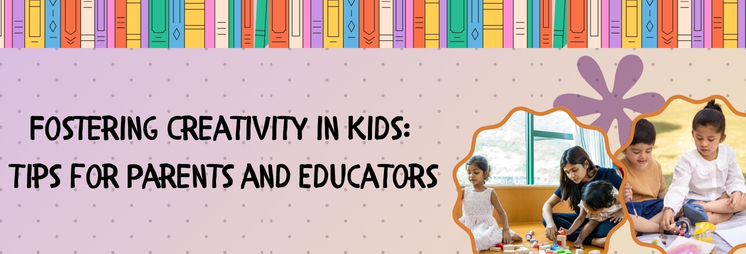 Fostering Creativity in Kids: Tips for Parents and Educators